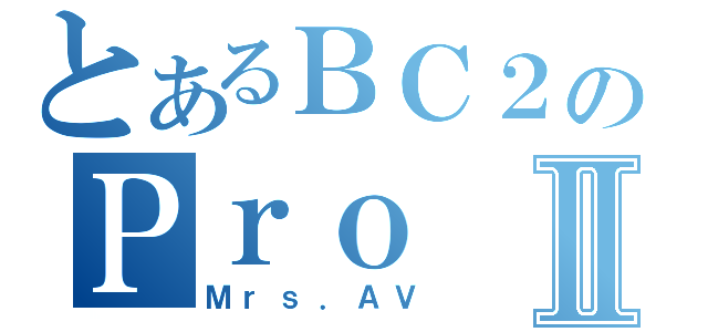 とあるＢＣ２のＰｒｏⅡ（Ｍｒｓ．ＡＶ）