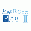 とあるＢＣ２のＰｒｏⅡ（Ｍｒｓ．ＡＶ）