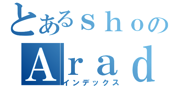 とあるｓｈｏのＡｒａｄ（インデックス）