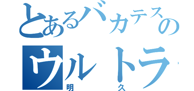 とあるバカテスのウルトラバカ（明久）