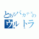 とあるバカテスのウルトラバカ（明久）