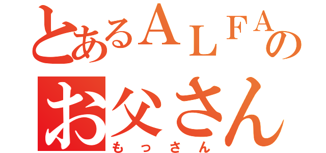 とあるＡＬＦＡのお父さん（もっさん）