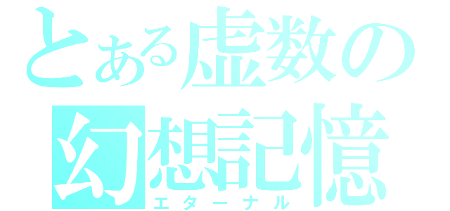 とある虚数の幻想記憶（エターナル）