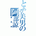 とある美男の阿部諒（摩周湖）