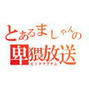 とあるましゃんの卑猥放送（ビックマグナム）