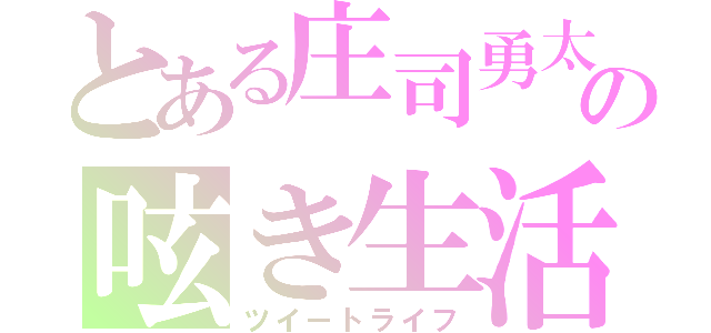 とある庄司勇太の呟き生活（ツイートライフ）