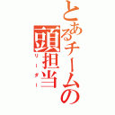 とあるチームの頭担当（リーダー）