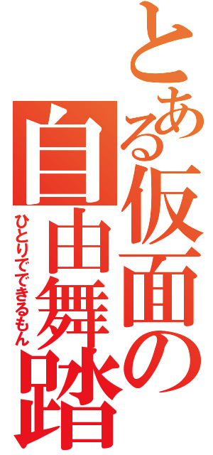 とある仮面の自由舞踏者（ひとりでできるもん）