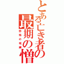 とある亡き者の最期の憎しみ（恐怖の呪縛）