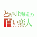 とある北海道の白い恋人（人生浮遊者）