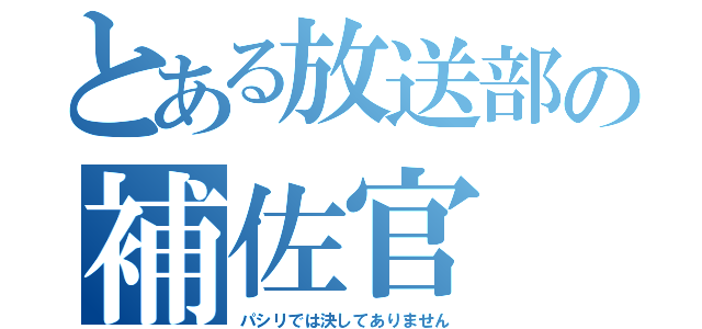 とある放送部の補佐官（パシリでは決してありません）