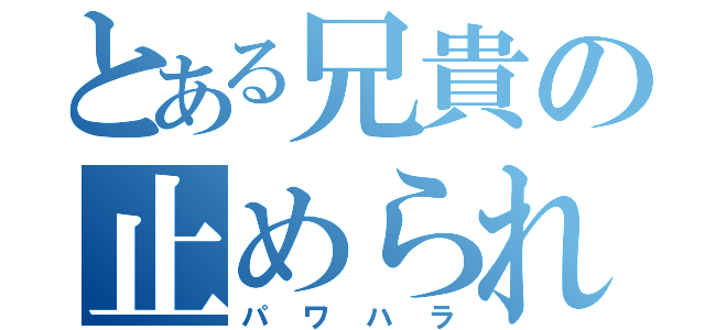 とある兄貴の止められない力（パワハラ）