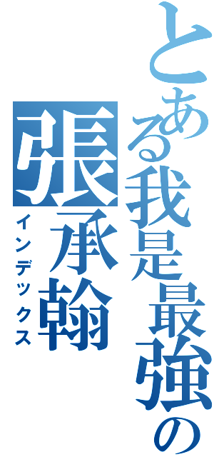 とある我是最強的の張承翰（インデックス）