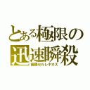 とある極限の迅速瞬殺（極限セルレギオス）