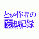 とある作者の妄想記録（デリュージョン）