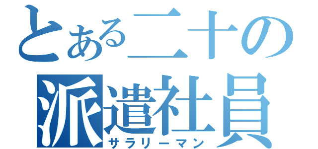 とある二十の派遣社員（サラリーマン）