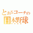 とあるコーチの日本野球（木村拓也）