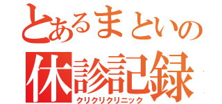 とあるまといの休診記録（クリクリクリニック）