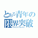 とある青年の限界突破（リミットブレイク）