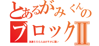 とあるがみくんのブロック大会Ⅱ（友達５５０人はさすがに重い）