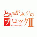 とあるがみくんのブロック大会Ⅱ（友達５５０人はさすがに重い）