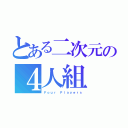 とある二次元の４人組（Ｆｏｕｒ Ｐｌａｙｅｒｓ）