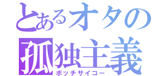 とあるオタの孤独主義（ボッチサイコー）