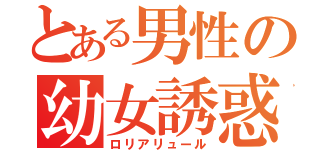 とある男性の幼女誘惑（ロリアリュール）