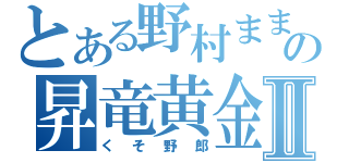 とある野村ままままの昇竜黄金期Ⅱ（くそ野郎）