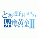 とある野村ままままの昇竜黄金期Ⅱ（くそ野郎）