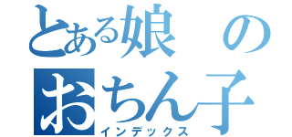 とある娘のおちん子綾（インデックス）