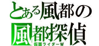 とある風都の風都探偵（仮面ライダーＷ）