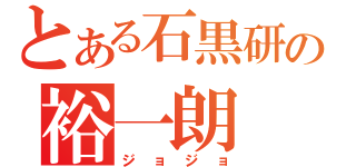 とある石黒研の裕一朗（ジョジョ）