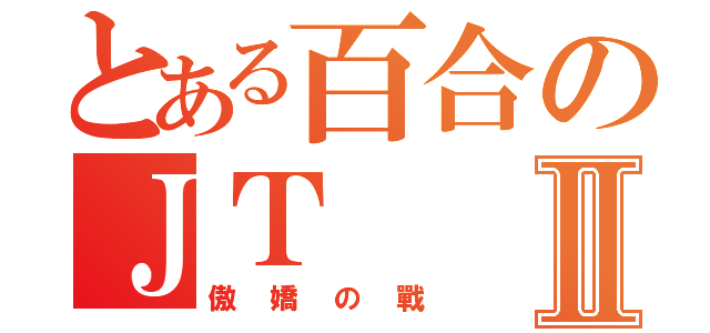 とある百合のＪＴⅡ（傲嬌の戰）