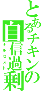 とあるチキンの自信過剰（ナルセスト）