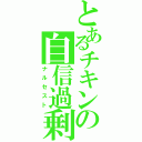 とあるチキンの自信過剰（ナルセスト）