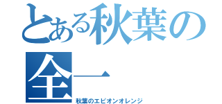 とある秋葉の全一（秋葉のエピオンオレンジ）