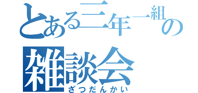 とある三年一組の雑談会（ざつだんかい）