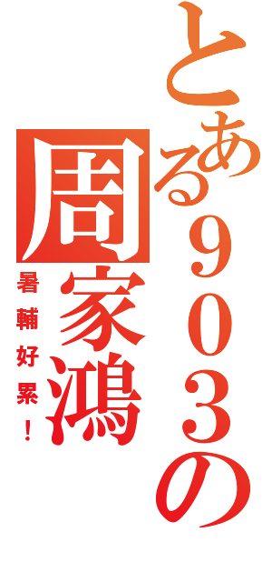 とある９０３の周家鴻（暑輔好累！）