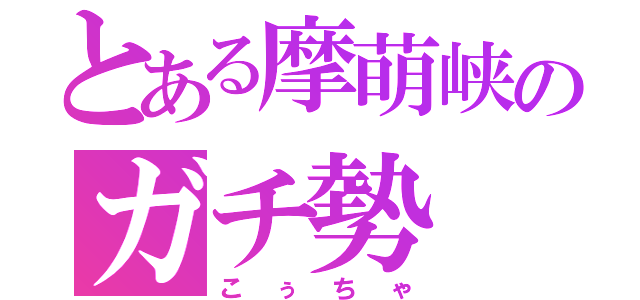 とある摩萌峡のガチ勢（こぅちゃ）