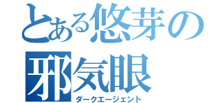 とある悠芽の邪気眼（ダークエージェント）