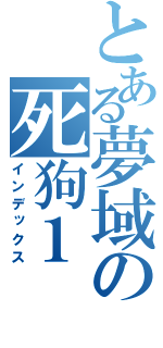 とある夢域の死狗１（インデックス）