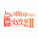 とある韓国のの歴史改悪Ⅱ（コリエイト）