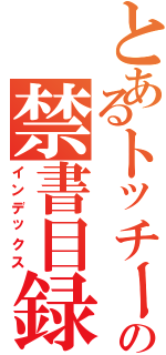 とあるトッチーの禁書目録（インデックス）