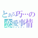 とある巧…の恋愛事情（カタオモイ）