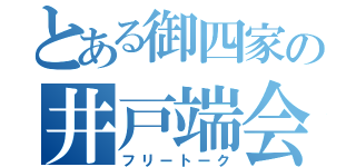 とある御四家の井戸端会議（フリートーク）