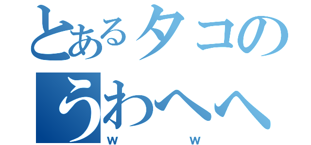 とあるタコのうわへへ（ｗｗ）