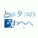 とあるタコのうわへへ（ｗｗ）