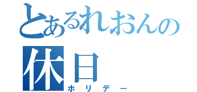 とあるれおんの休日（ホリデー）