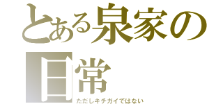 とある泉家の日常（ただしキチガイではない）